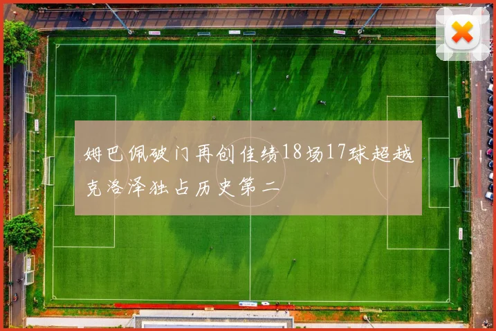 姆巴佩破门再创佳绩18场17球超越克洛泽独占历史第二