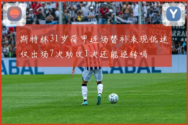 斯特林31岁荷甲连场替补表现低迷仅出场7次助攻1次还能逆转吗