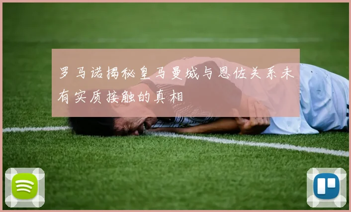 罗马诺揭秘皇马曼城与恩佐关系未有实质接触的真相