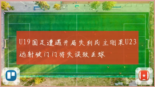 U19国足遭遇开局失利民主刚果U23远射破门门将失误致丢球