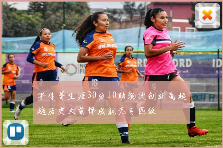 字母哥生涯30分10助场次创新高超越历史大前锋成就无可匹敌
