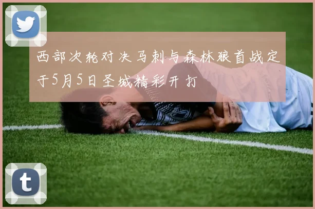 西部次轮对决马刺与森林狼首战定于5月5日圣城精彩开打