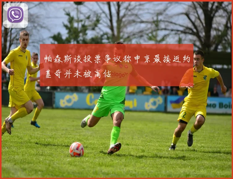 帕森斯谈投票争议称申京最接近约基奇并未被高估