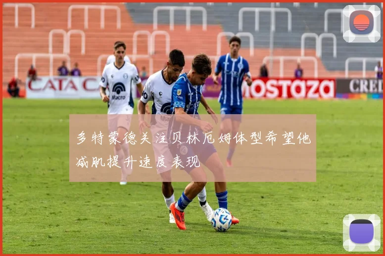 多特蒙德关注贝林厄姆体型希望他减肌提升速度表现