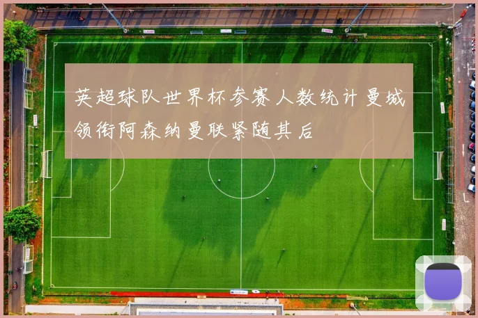 英超球队世界杯参赛人数统计曼城领衔阿森纳曼联紧随其后