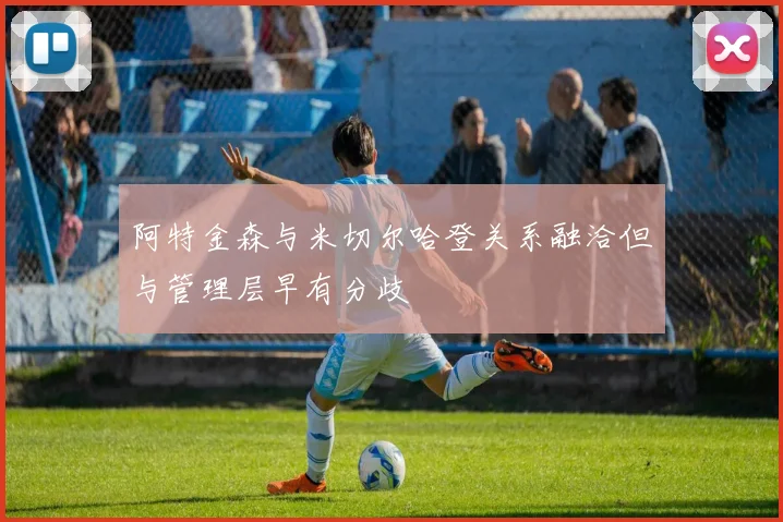 阿特金森与米切尔哈登关系融洽但与管理层早有分歧